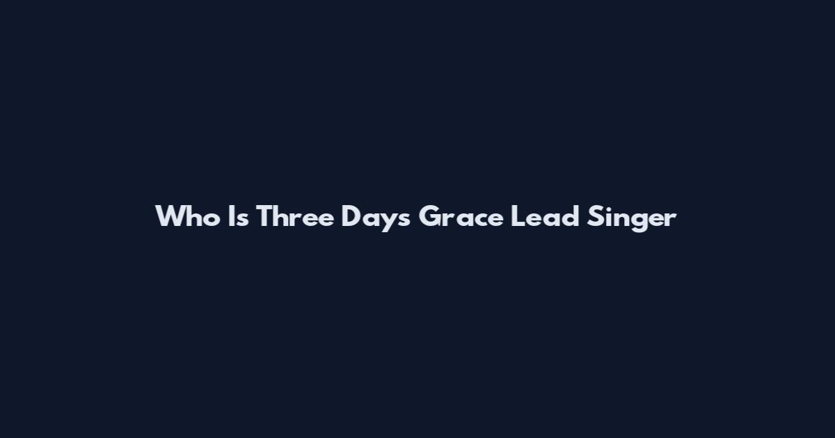Who Is Three Days Grace Lead Singer