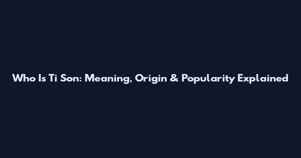 Who Is Ti Son: Meaning, Origin & Popularity Explained