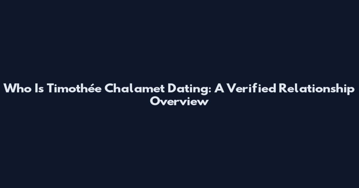 Who Is Timothée Chalamet Dating: A Verified Relationship Overview