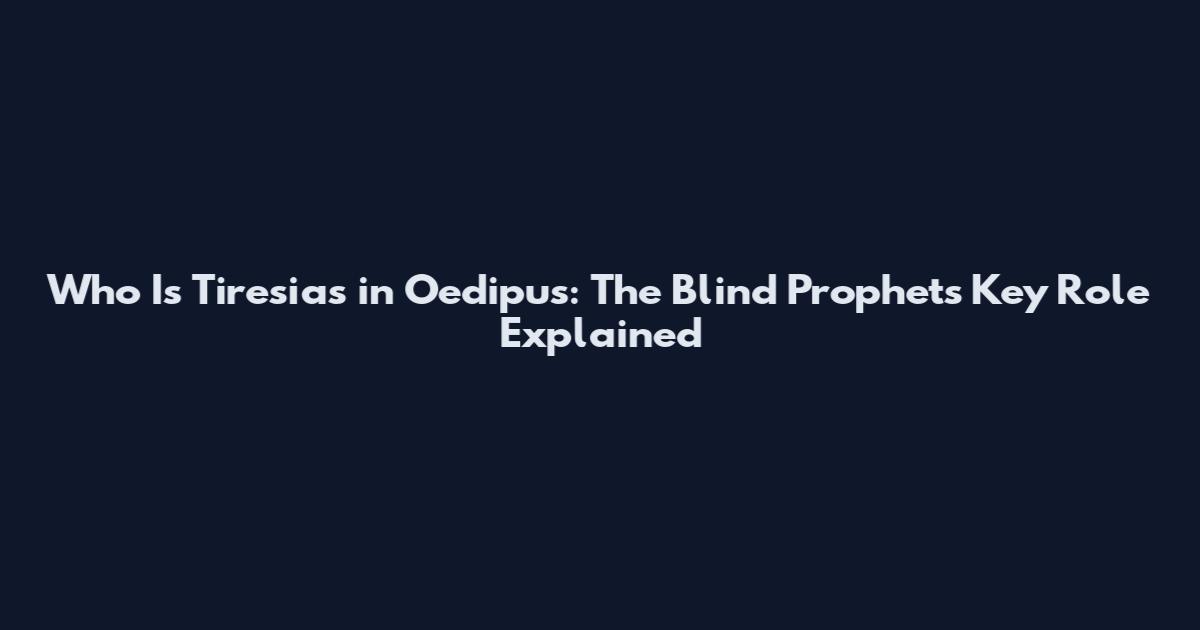 Who Is Tiresias in Oedipus: The Blind Prophet's Key Role Explained