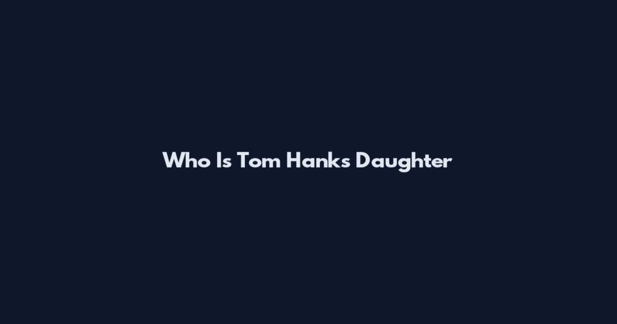 Who Is Tom Hanks Daughter