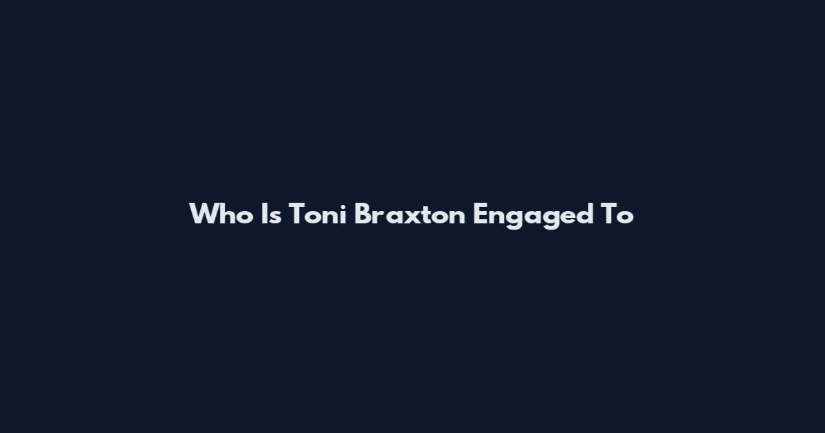Who Is Toni Braxton Engaged To