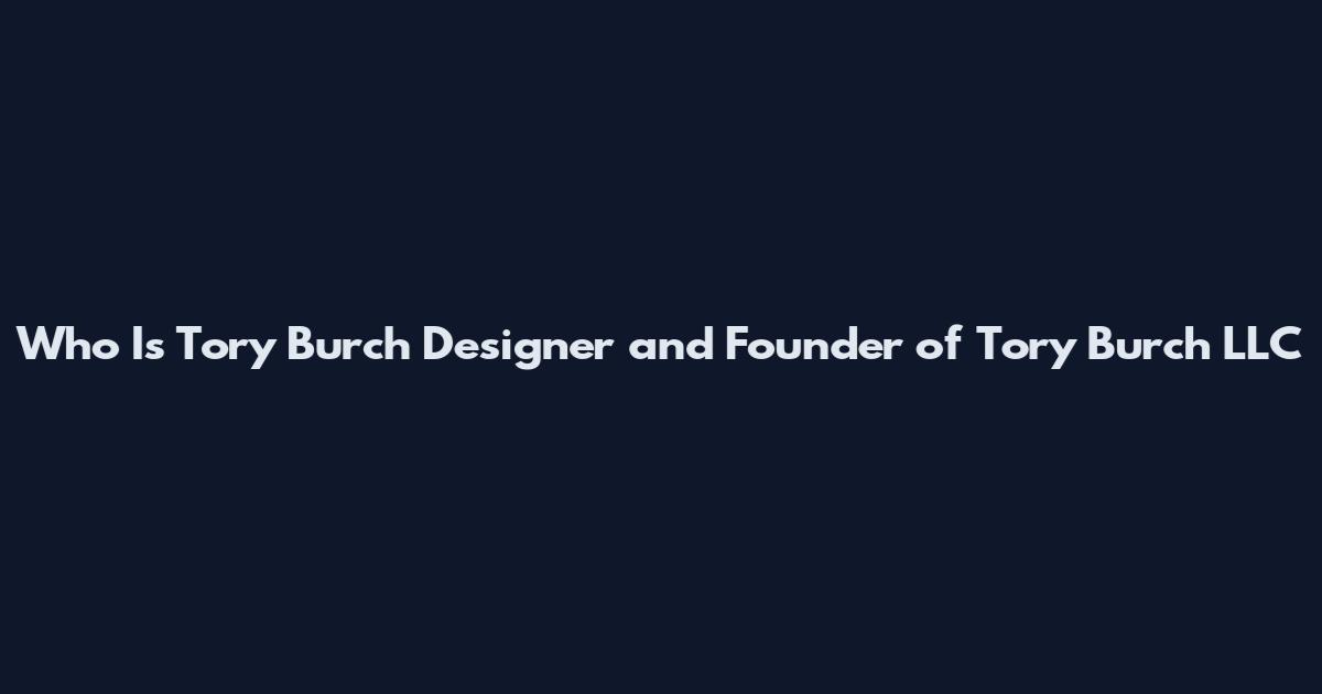 Who Is Tory Burch Designer and Founder of Tory Burch LLC