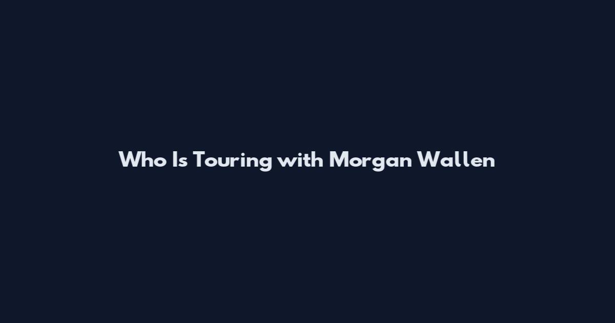 Who Is Touring with Morgan Wallen