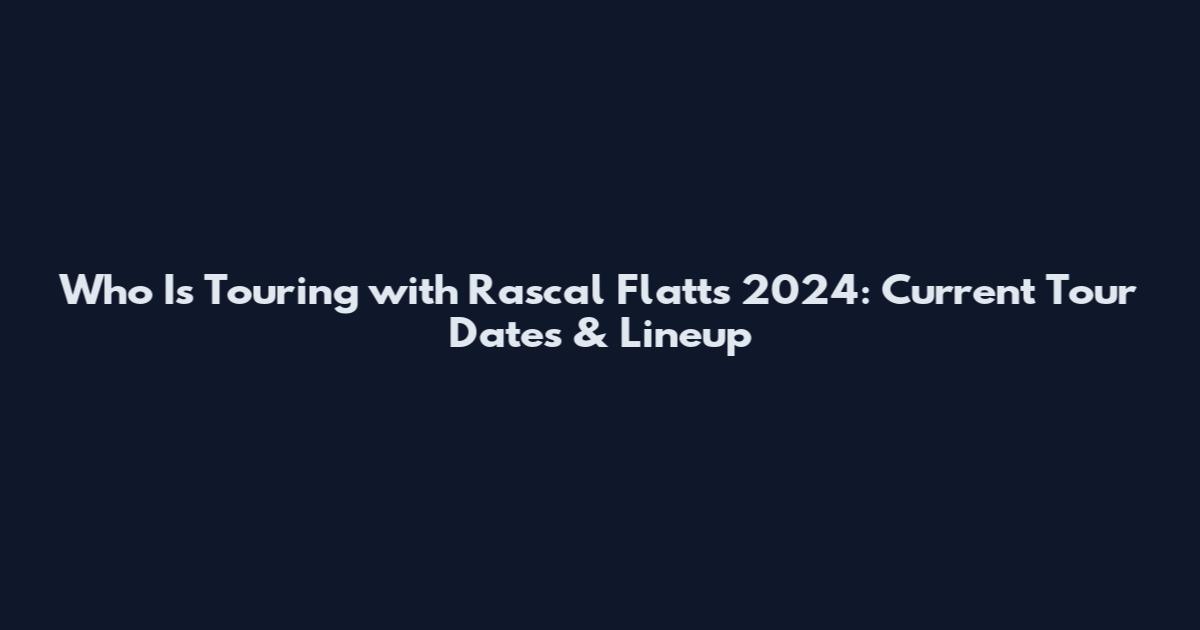 Who Is Touring with Rascal Flatts 2024: Current Tour Dates & Lineup