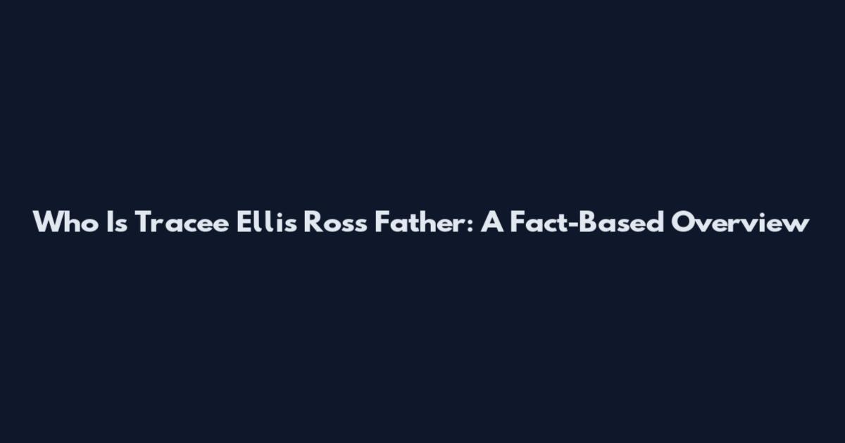 Who Is Tracee Ellis Ross Father: A Fact-Based Overview