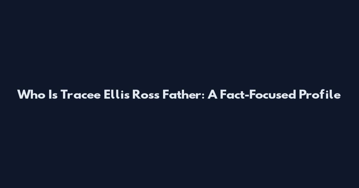 Who Is Tracee Ellis Ross Father: A Fact-Focused Profile