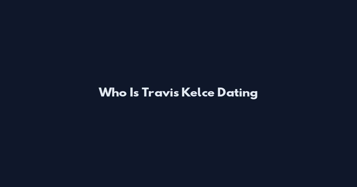 Who Is Travis Kelce Dating
