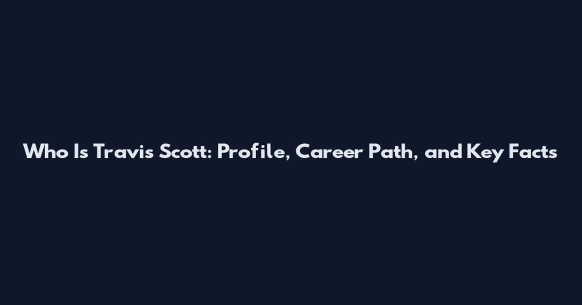 Who Is Travis Scott: Profile, Career Path, and Key Facts