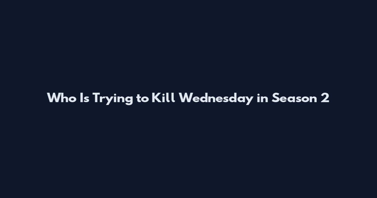 Who Is Trying to Kill Wednesday in Season 2