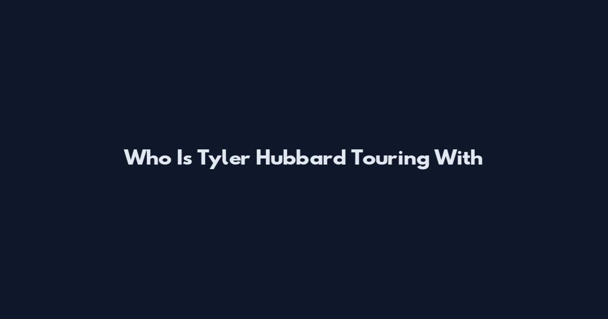 Who Is Tyler Hubbard Touring With