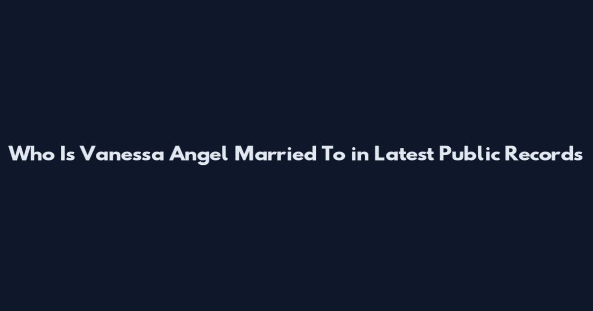 Who Is Vanessa Angel Married To in Latest Public Records