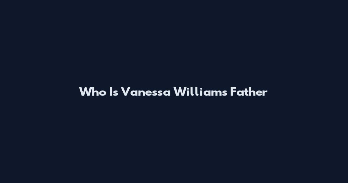 Who Is Vanessa Williams Father