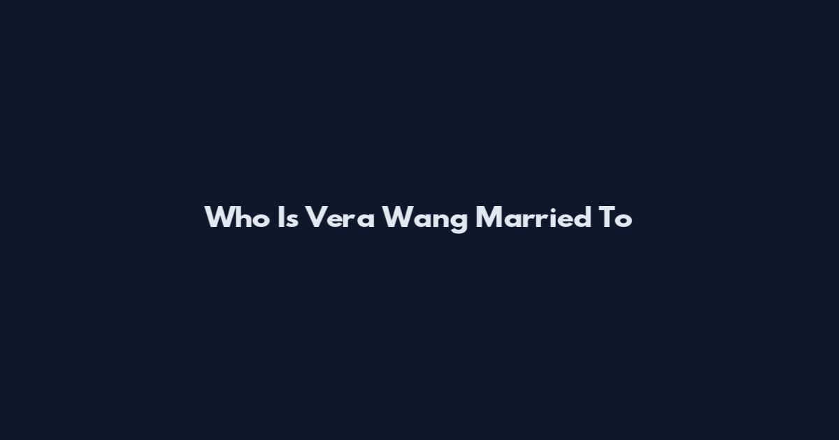 Who Is Vera Wang Married To