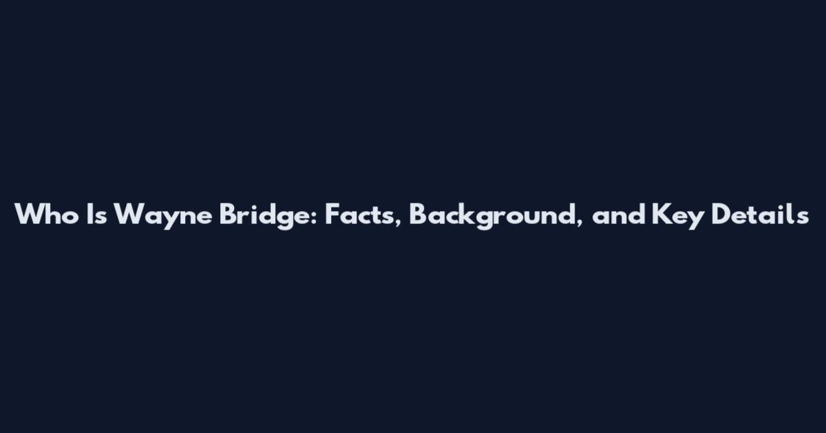 Who Is Wayne Bridge: Facts, Background, and Key Details