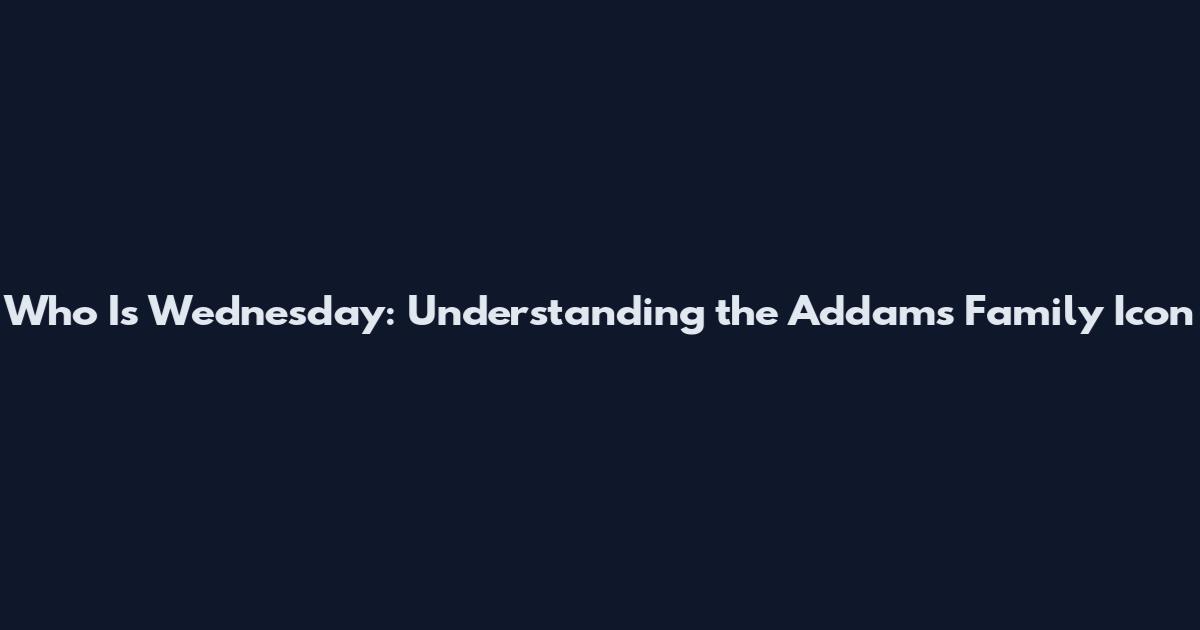 Who Is Wednesday: Understanding the Addams Family Icon