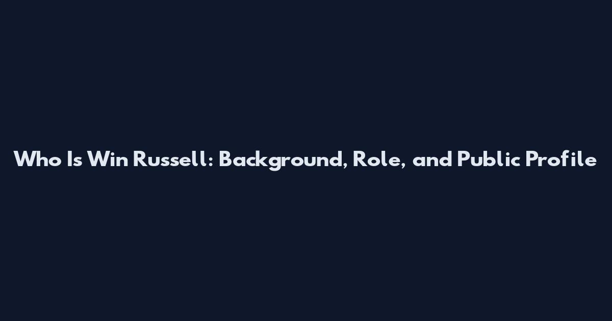 Who Is Win Russell: Background, Role, and Public Profile