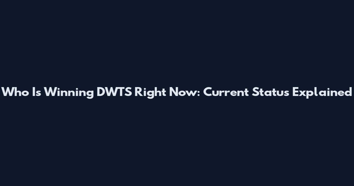 Who Is Winning DWTS Right Now: Current Status Explained