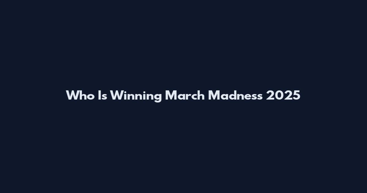 Who Is Winning March Madness 2025