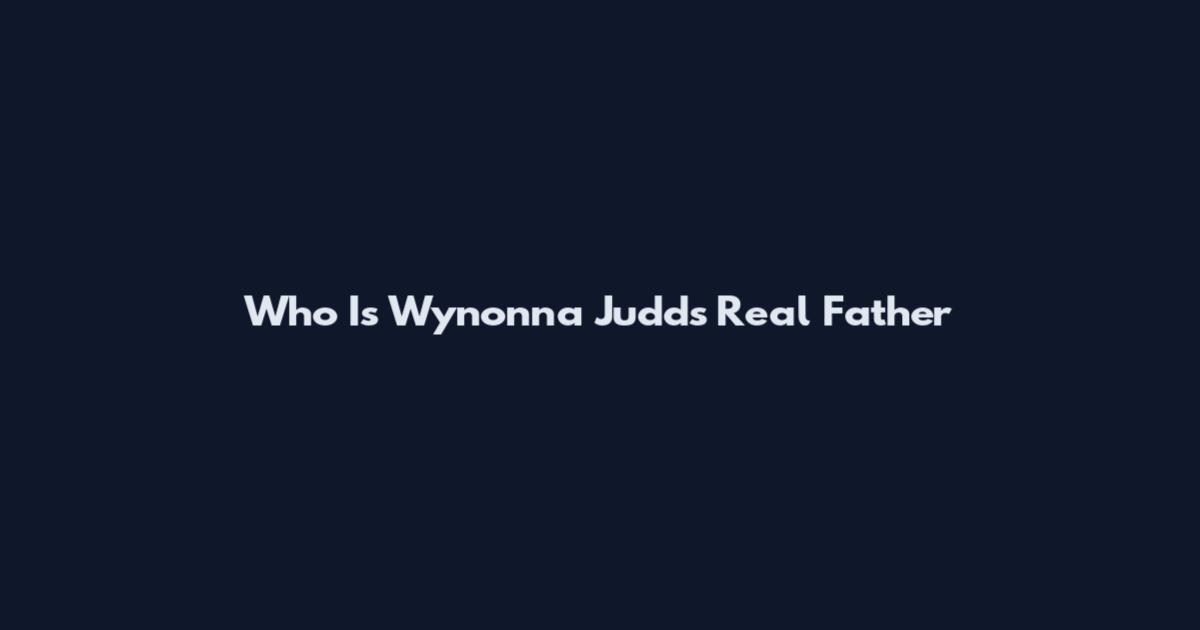 Who Is Wynonna Judd's Real Father