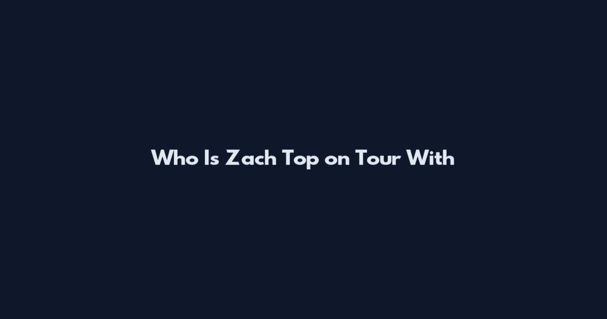 Who Is Zach Top on Tour With