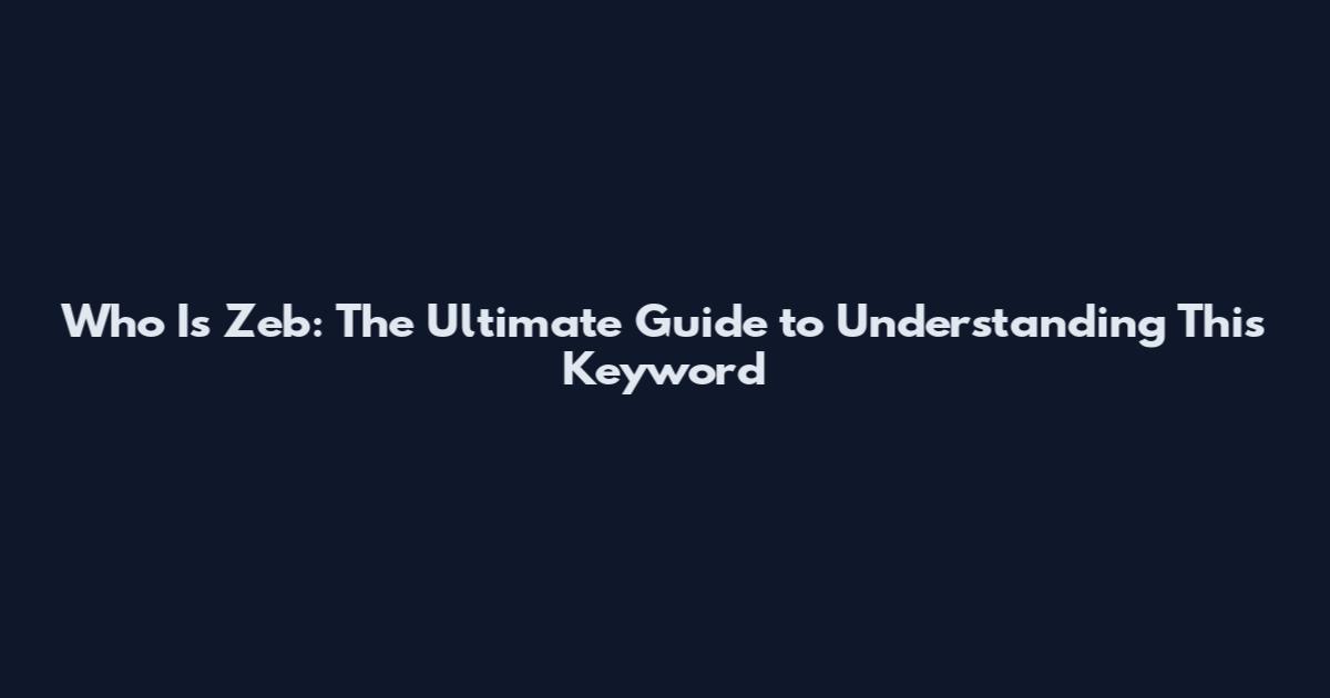 Who Is Zeb: The Ultimate Guide to Understanding This Keyword