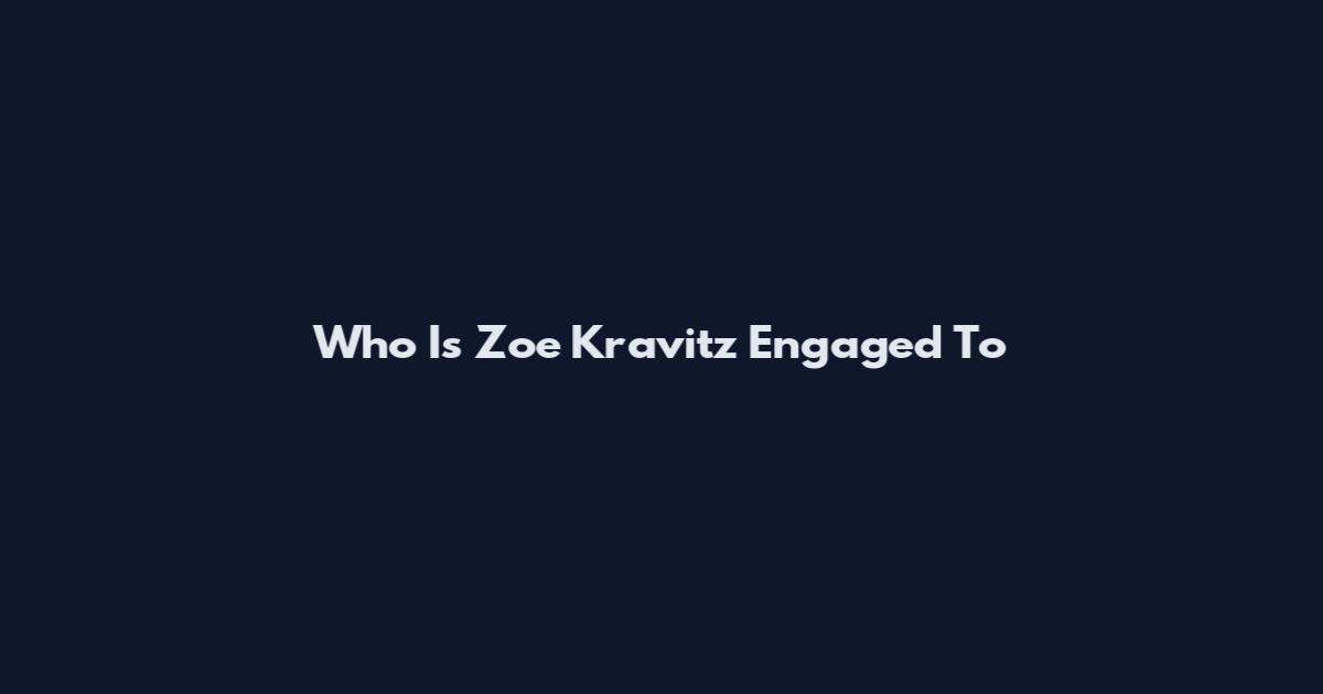 Who Is Zoe Kravitz Engaged To