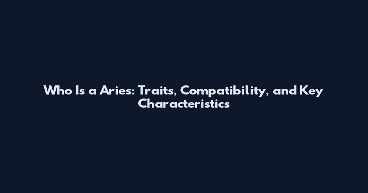Who Is a Aries: Traits, Compatibility, and Key Characteristics