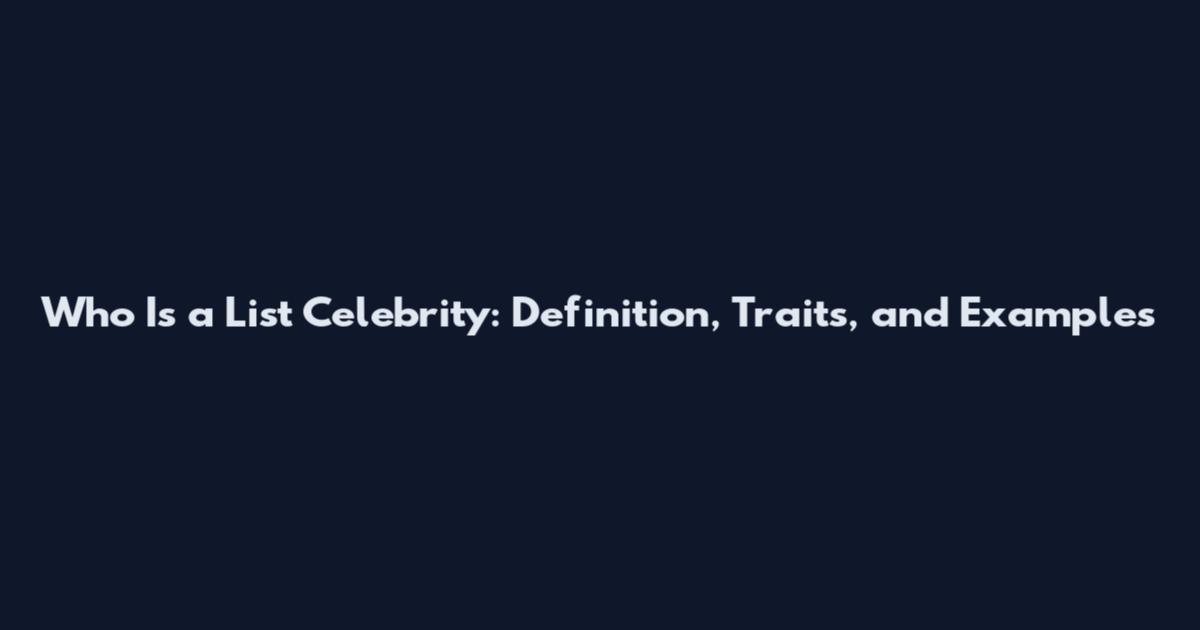 Who Is a List Celebrity: Definition, Traits, and Examples