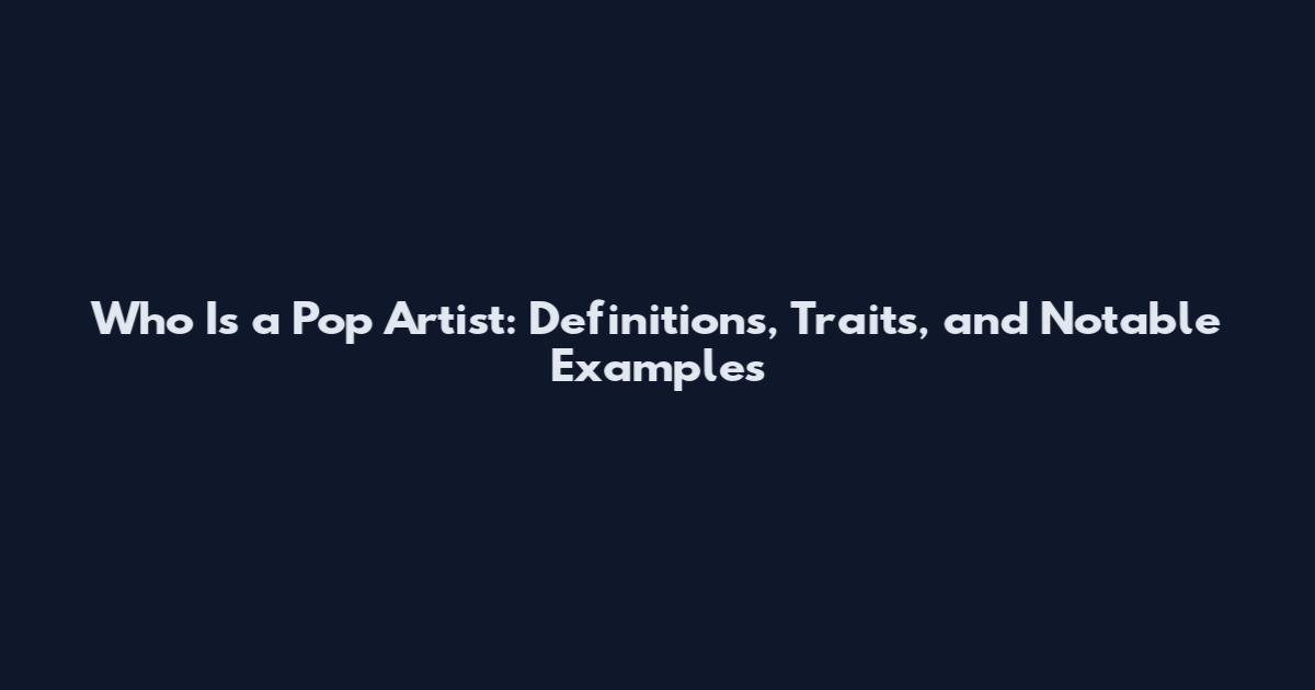 Who Is a Pop Artist: Definitions, Traits, and Notable Examples