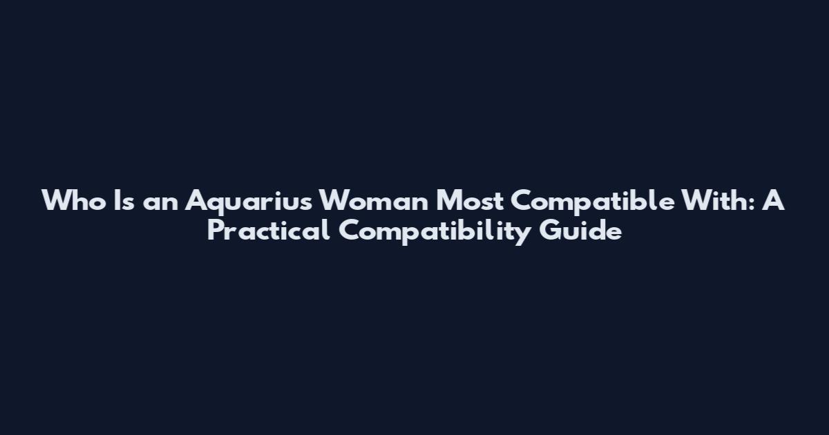 Who Is an Aquarius Woman Most Compatible With: A Practical Compatibility Guide
