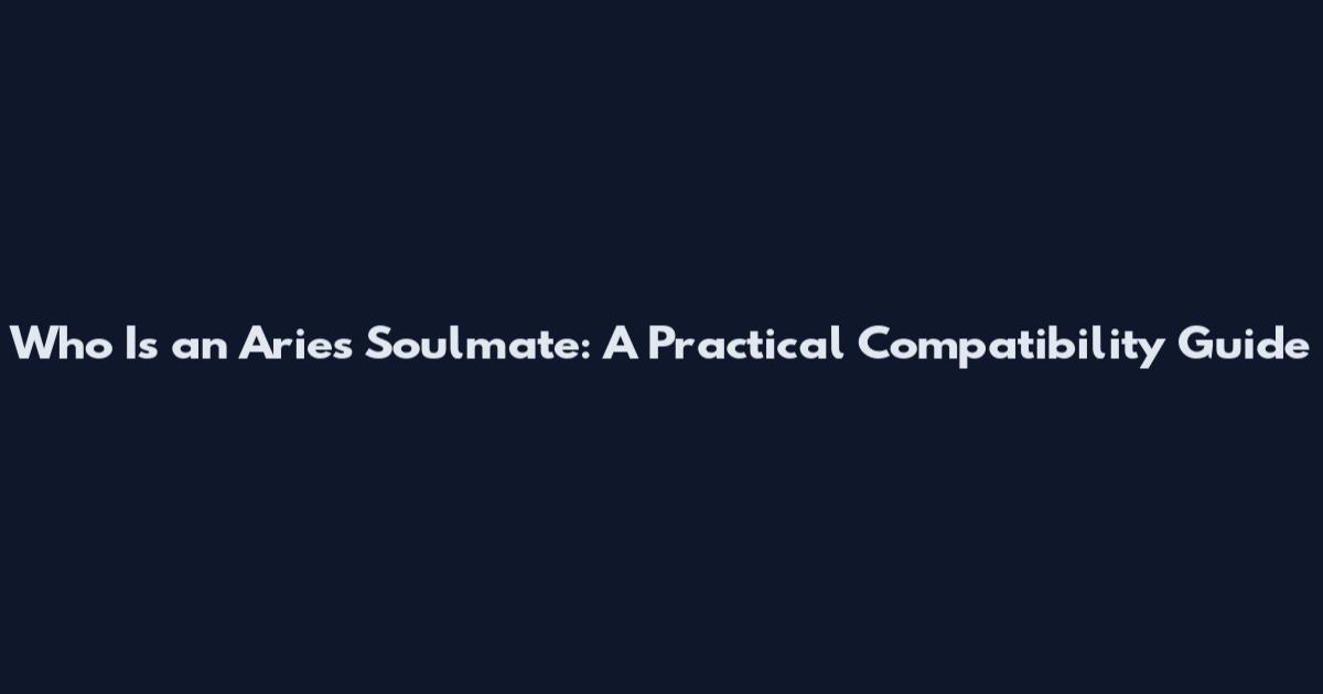 Who Is an Aries Soulmate: A Practical Compatibility Guide