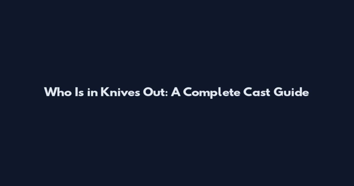 Who Is in Knives Out: A Complete Cast Guide