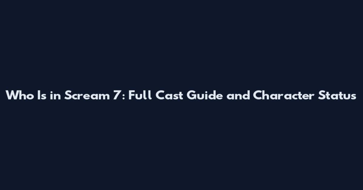 Who Is in Scream 7: Full Cast Guide and Character Status