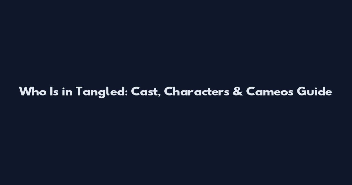 Who Is in Tangled: Cast, Characters & Cameos Guide