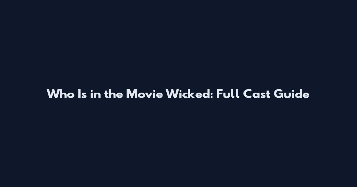 Who Is in the Movie Wicked: Full Cast Guide