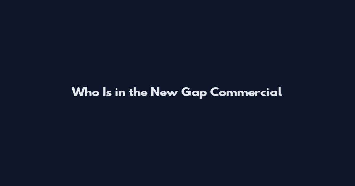 Who Is in the New Gap Commercial