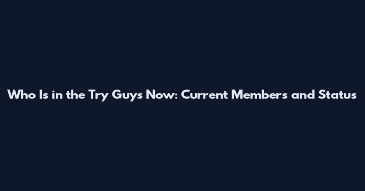 Who Is in the Try Guys Now: Current Members and Status