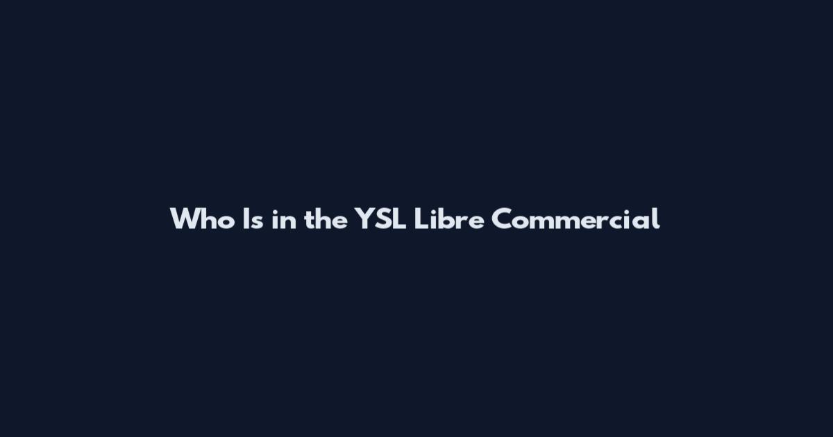 Who Is in the YSL Libre Commercial