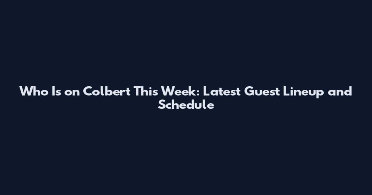 Who Is on Colbert This Week: Latest Guest Lineup and Schedule