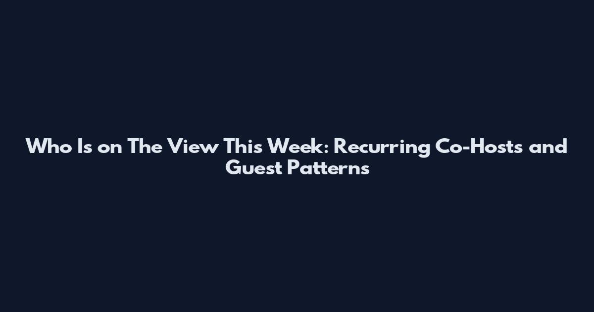 Who Is on The View This Week: Recurring Co-Hosts and Guest Patterns