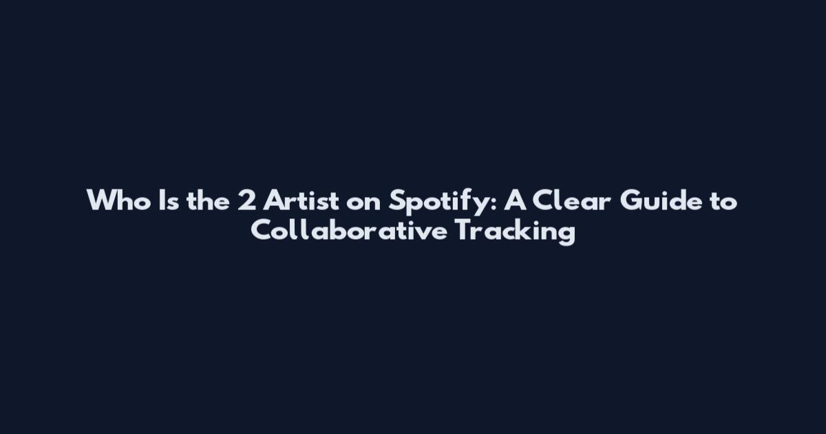 Who Is the 2 Artist on Spotify: A Clear Guide to Collaborative Tracking