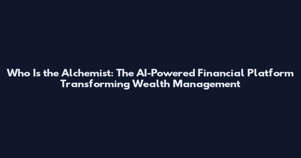 Who Is the Alchemist: The AI-Powered Financial Platform Transforming Wealth Management