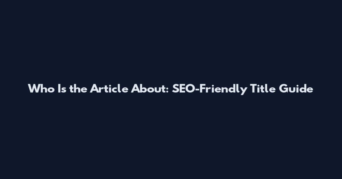 Who Is the Article About: SEO-Friendly Title Guide