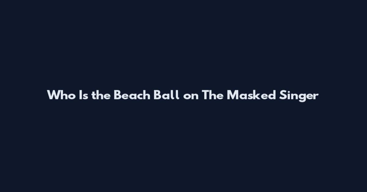 Who Is the Beach Ball on The Masked Singer