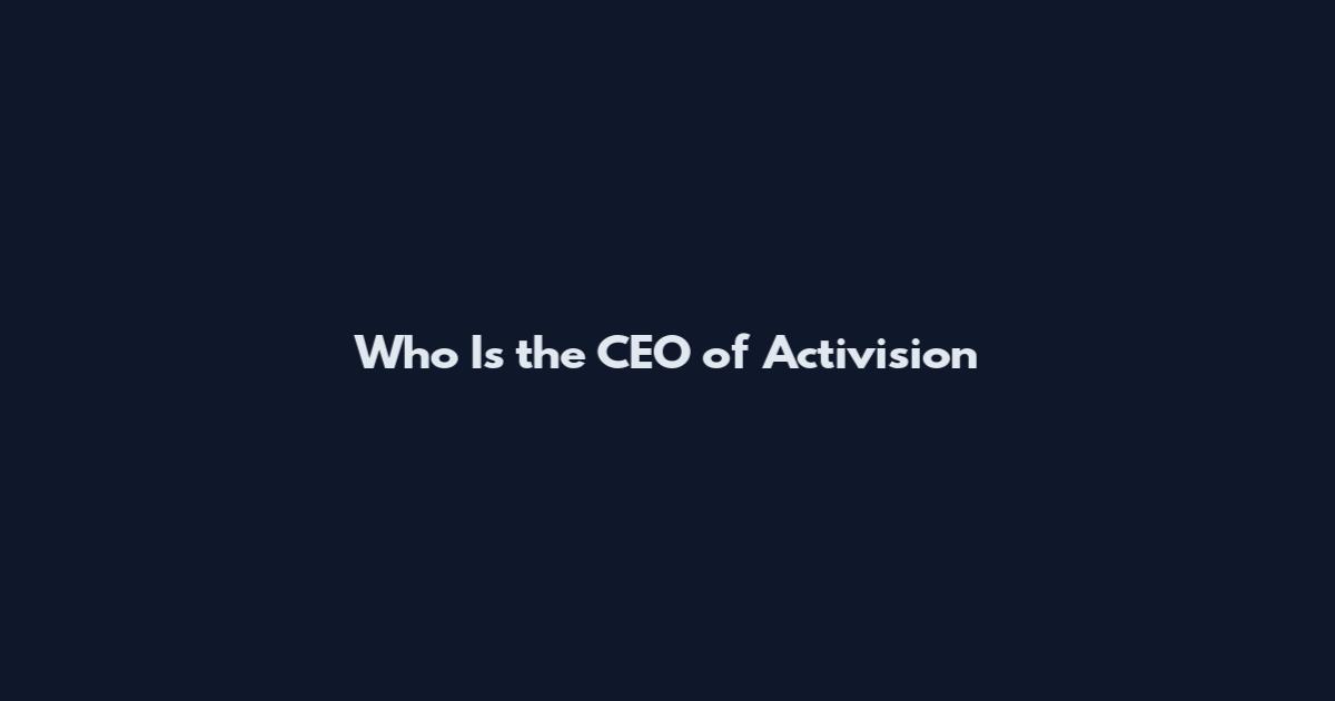 Who Is the CEO of Activision