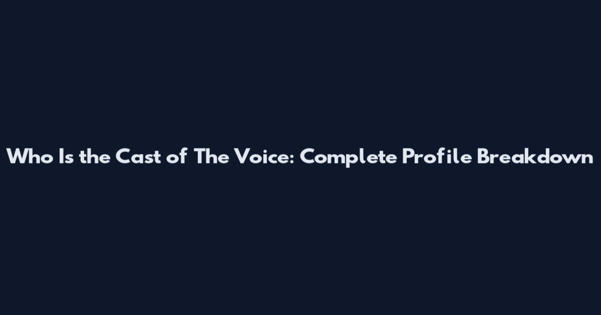 Who Is the Cast of The Voice: Complete Profile Breakdown