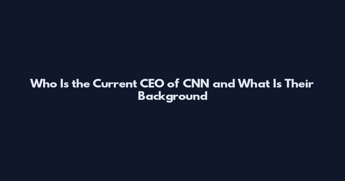 Who Is the Current CEO of CNN and What Is Their Background