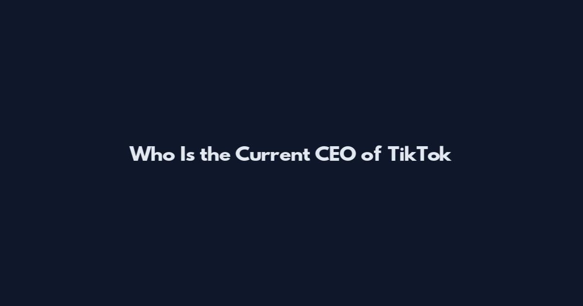 Who Is the Current CEO of TikTok