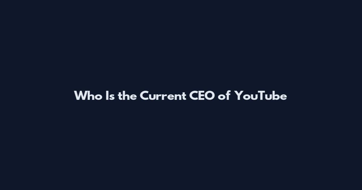 Who Is the Current CEO of YouTube